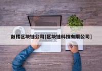 鼓楼区块链公司[区块链科技有限公司]