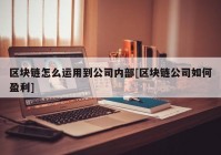 区块链怎么运用到公司内部[区块链公司如何盈利]