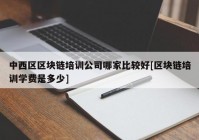 中西区区块链培训公司哪家比较好[区块链培训学费是多少]