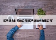 区块链支付系统公司[区块链技术有限公司]