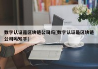 数字认证是区块链公司吗[数字认证是区块链公司吗知乎]