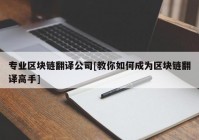 专业区块链翻译公司[教你如何成为区块链翻译高手]