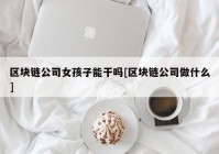 区块链公司女孩子能干吗[区块链公司做什么]