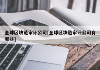 全球区块链审计公司[全球区块链审计公司有哪些]