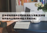 区块链如何提升公司的财务能力发展[区块链如何提升公司的财务能力发展方向]