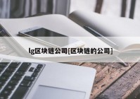 lg区块链公司[区块链的公司]