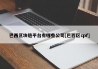 巴西区块链平台有哪些公司[巴西区cpf]