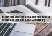 区块链科技公司经营范围是哪些内容呢[区块链科技公司经营范围是哪些内容呢英文]