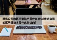 腾讯公司的区块链技术是什么岗位[腾讯公司的区块链技术是什么岗位的]