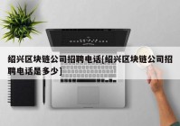 绍兴区块链公司招聘电话[绍兴区块链公司招聘电话是多少]