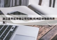 浙江首开区块链公司招聘[杭州区块链软件开发]