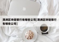 澳洲区块链银行有哪些公司[澳洲区块链银行有哪些公司]