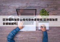 区块链和加密公司可获快速审核[区块链加密会被破解吗]