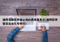 迪拜注册区块链公司的费用是多少[迪拜区块链交流会几号举行]