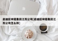 启迪区块链集团江苏公司[启迪区块链集团江苏公司怎么样]