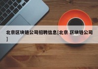 北京区块链公司招聘信息[北京 区块链公司]