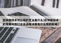 区块链技术对公司的意义是什么[区块链技术的发展对我们企业战略决策有什么样的影响]